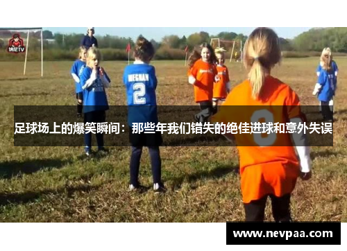 足球场上的爆笑瞬间：那些年我们错失的绝佳进球和意外失误